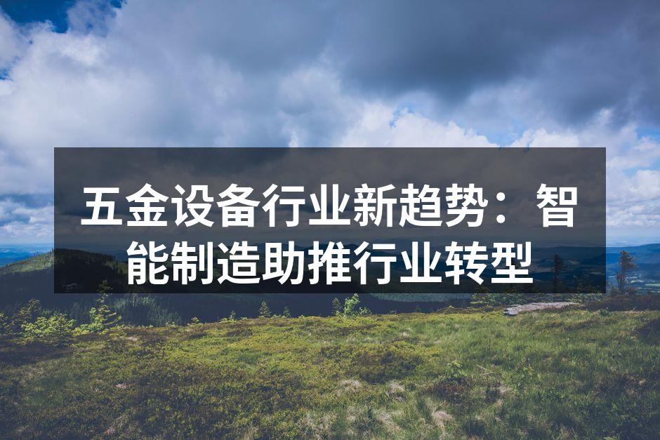 五金设备行业新趋势：智能制造助推行业转型